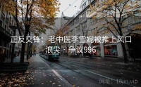 正反交锋：老中医李雪妮被推上风口浪尖 · 争议996