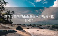 世界范围内的歪歪漫画入口热潮 · 国际474