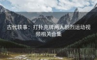 古代轶事：打扑克牌两人剧烈运动视频相关合集