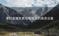 青柠直播免费观看相关的离奇合集