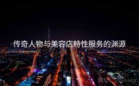 传奇人物与美容店特性服务的渊源