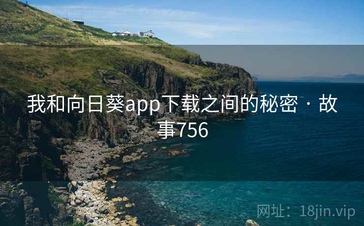 我和向日葵app下载之间的秘密 · 故事756 我和向日葵app下载之间的秘密 · 故事756