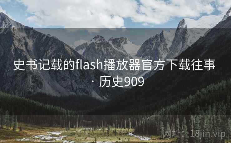 史书记载的flash播放器官方下载往事 · 历史909 史书记载的flash播放器官方下载往事 · 历史909