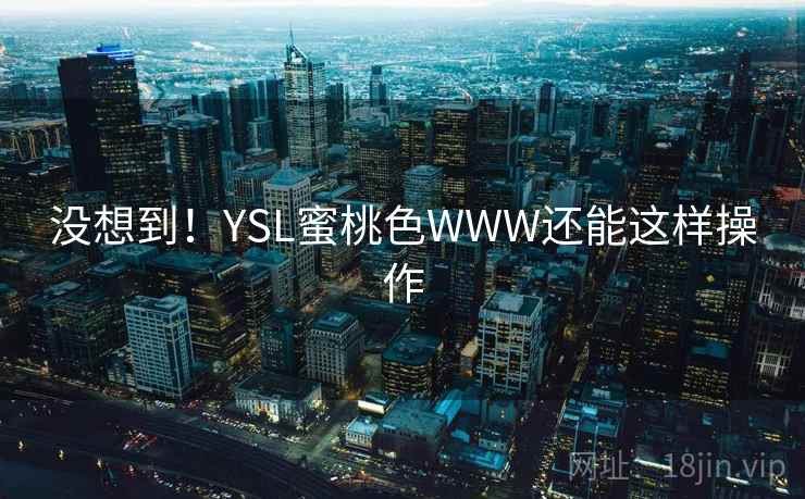 没想到！YSL蜜桃色WWW还能这样操作