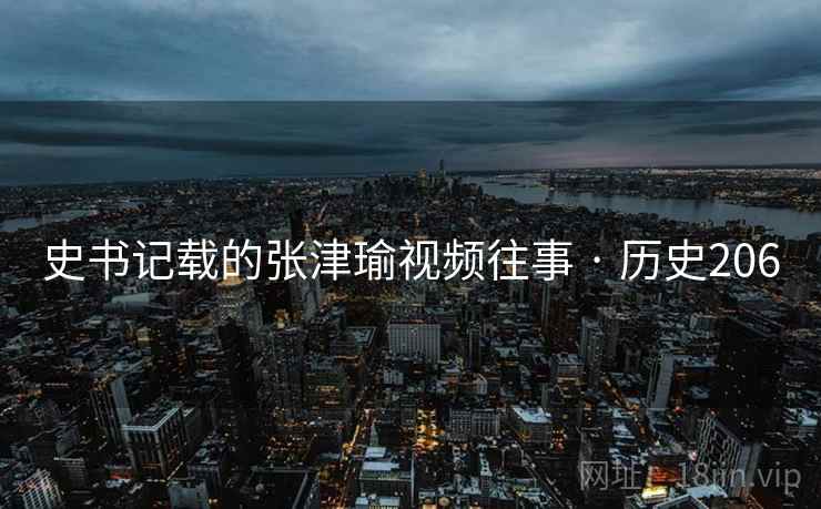 史书记载的张津瑜视频往事 · 历史206 史书记载的张津瑜视频往事 · 历史206