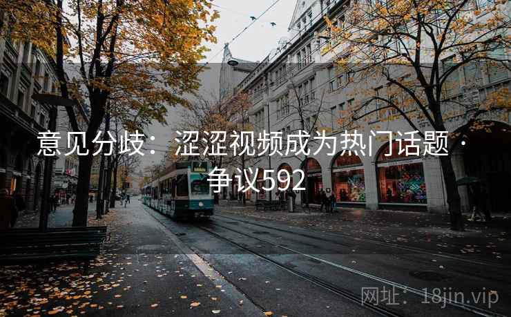 意见分歧:涩涩视频成为热门话题 · 争议592 意见分歧:涩涩视频成为热门话题 · 争议592