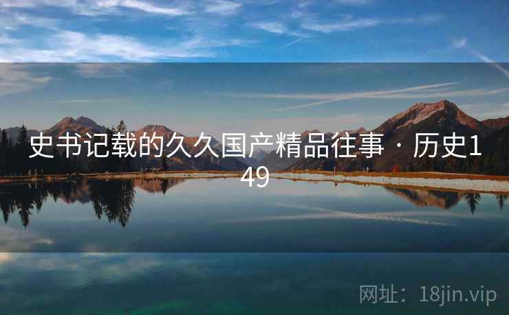 史书记载的久久国产精品往事 · 历史149