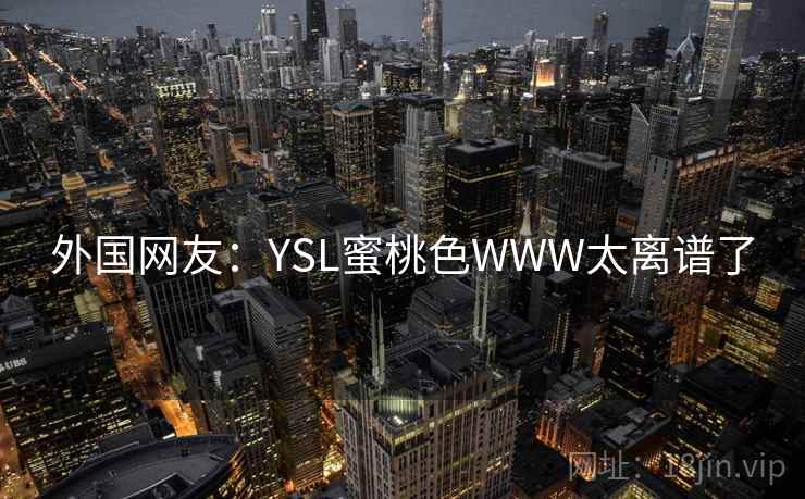 外国网友：YSL蜜桃色WWW太离谱了
