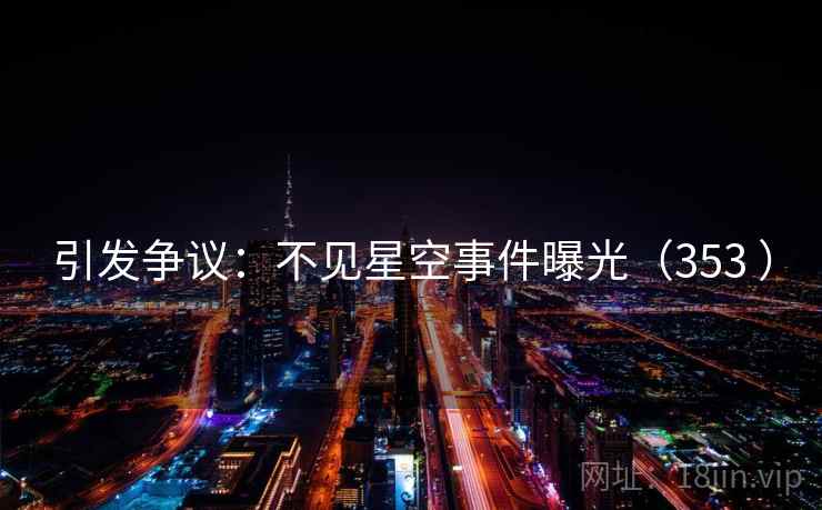 引发争议:不见星空事件曝光(353 ) 引发争议:不见星空事件曝光(353 )