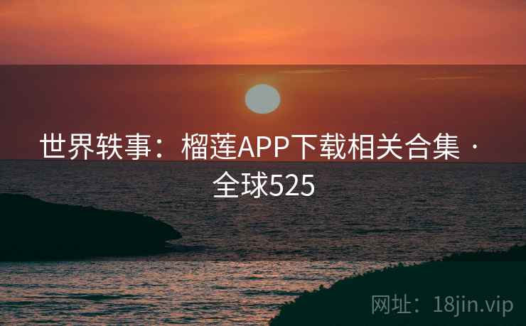 世界轶事：榴莲APP下载相关合集 · 全球525