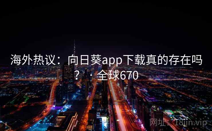 海外热议:向日葵app下载真的存在吗? · 全球670 海外热议:向日葵app下载真的存在吗? · 全球670