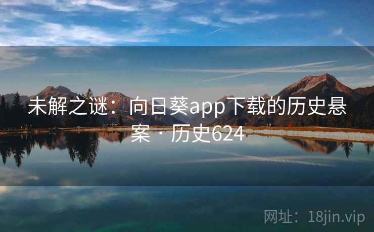 未解之谜:向日葵app下载的历史悬案 · 历史624 未解之谜:向日葵app下载的历史悬案 · 历史624