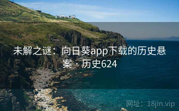 未解之谜:向日葵app下载的历史悬案 · 历史624 未解之谜:向日葵app下载的历史悬案 · 历史624