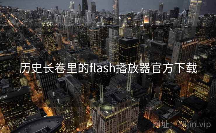 历史长卷里的flash播放器官方下载 历史长卷里的flash播放器官方下载