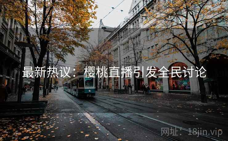 最新热议：樱桃直播引发全民讨论